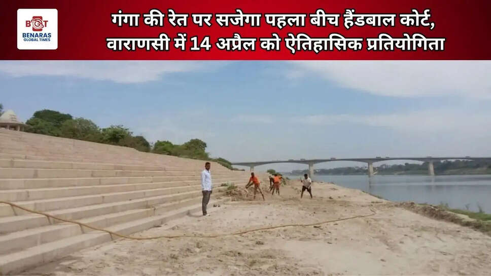  गंगा की रेत पर सजेगा पहला बीच हैंडबाल कोर्ट, वाराणसी में 14 अप्रैल को ऐतिहासिक प्रतियोगिता