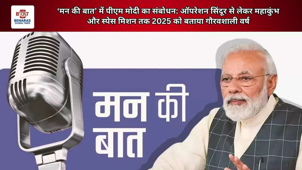 &lsquo;मन की बात&rsquo; में पीएम मोदी का संबोधन: ऑपरेशन सिंदूर से लेकर महाकुंभ और स्पेस मिशन तक 2025 को बताया गौरवशाली वर्ष
