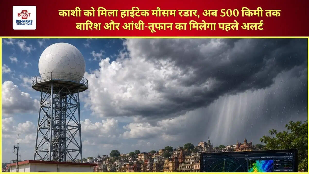  काशी को मिला हाईटेक मौसम रडार, अब 500 किमी तक बारिश और आंधी-तूफान का मिलेगा पहले अलर्ट