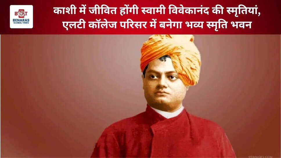  काशी में जीवित होंगी स्वामी विवेकानंद की स्मृतियां, एलटी कॉलेज परिसर में बनेगा भव्य स्मृति भवन