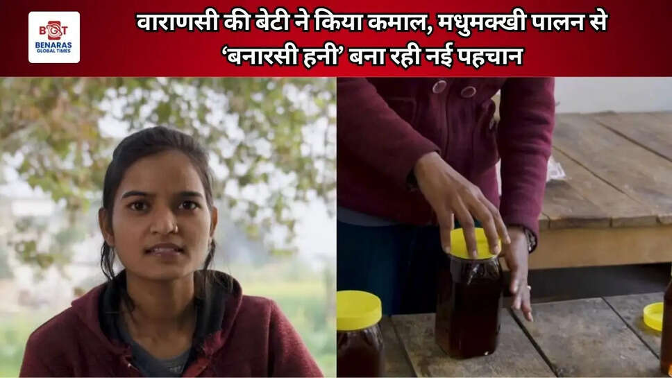 वाराणसी की बेटी ने किया कमाल, मधुमक्खी पालन से &lsquo;बनारसी हनी&rsquo; बना रही नई पहचान