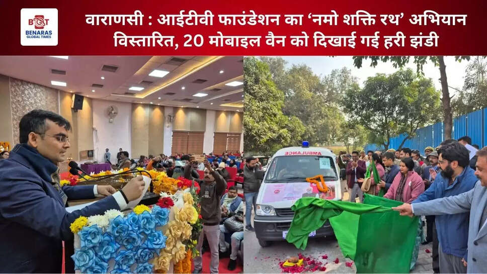 वाराणसी : आईटीवी फाउंडेशन का &lsquo;नमो शक्ति रथ&rsquo; अभियान विस्तारित, 20 मोबाइल वैन को दिखाई गई हरी झंडी