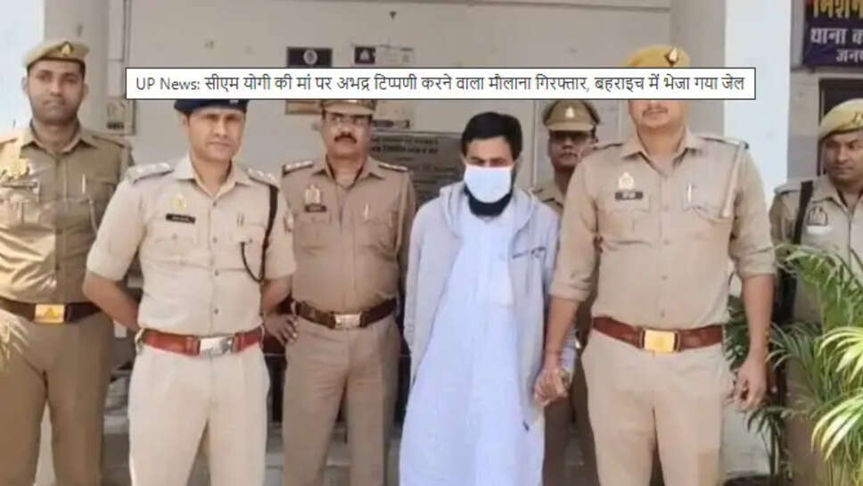 UP: CM योगी की मां पर अभद्र टिप्पणी करने वाला मौलाना गिरफ्तार, जिला कारागार भेजा गया