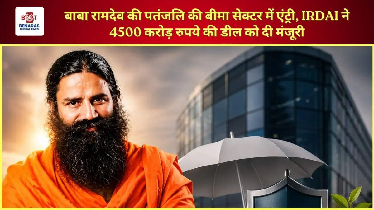बाबा रामदेव की पतंजलि की बीमा सेक्टर में एंट्री, IRDAI ने 4500 करोड़ रुपये की डील को दी मंजूरी