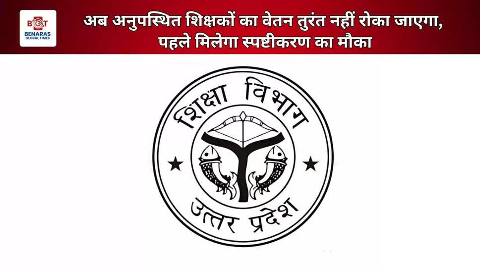  अब अनुपस्थित शिक्षकों का वेतन तुरंत नहीं रोका जाएगा, पहले मिलेगा स्पष्टीकरण का मौका