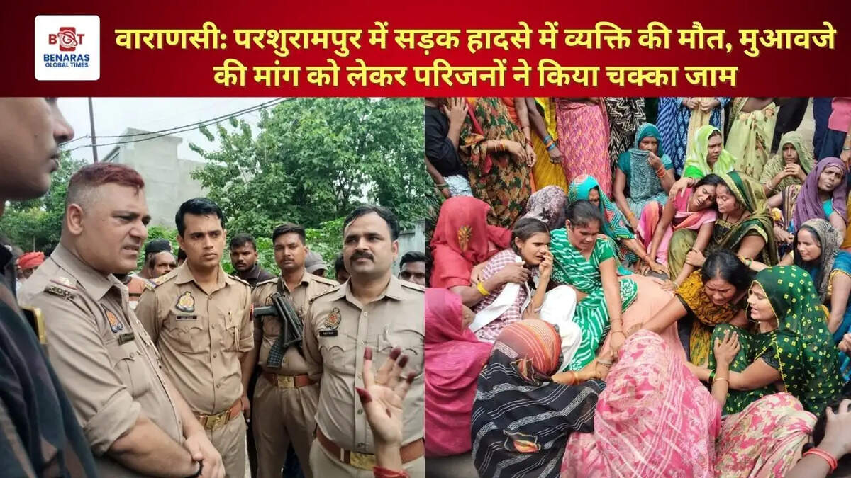 वाराणसी: परशुरामपुर में सड़क हादसे में व्यक्ति की मौत, मुआवजे की मांग को लेकर परिजनों ने किया चक्का जाम