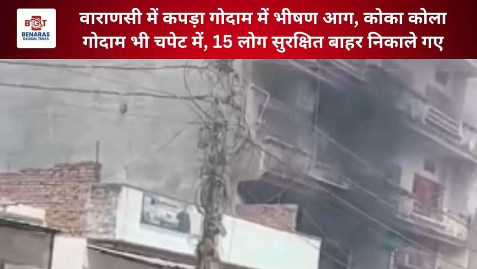  वाराणसी में कपड़ा गोदाम में भीषण आग, कोका कोला गोदाम भी चपेट में, 15 लोग सुरक्षित बाहर निकाले गए