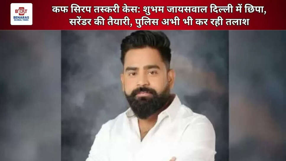  कफ सिरप तस्करी केस: शुभम जायसवाल दिल्ली में छिपा, सरेंडर की तैयारी, पुलिस अभी भी कर रही तलाश