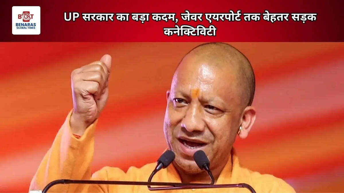 UP सरकार का बड़ा कदम, जेवर एयरपोर्ट तक बेहतर सड़क कनेक्टिविटी