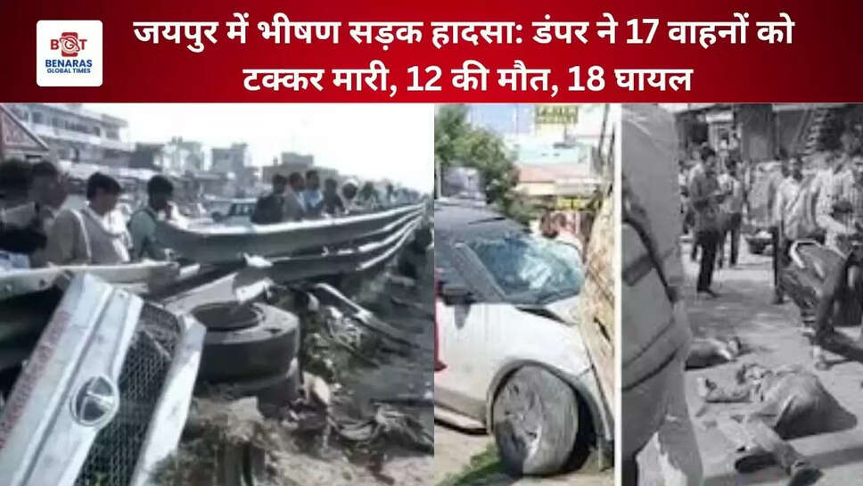   जयपुर में भीषण सड़क हादसा: डंपर ने 17 वाहनों को टक्कर मारी, 12 की मौत, 18 घायल  