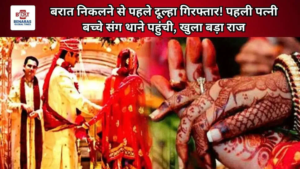 बरात निकलने से पहले दूल्हा गिरफ्तार! पहली पत्नी बच्चे संग थाने पहुंची, खुला बड़ा राज