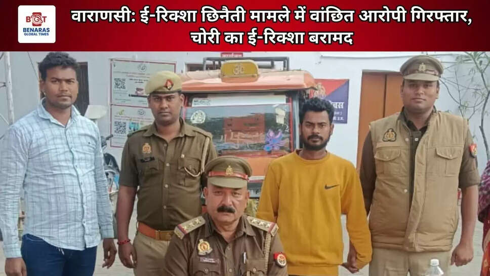 वाराणसी: ई-रिक्शा छिनैती मामले में वांछित आरोपी गिरफ्तार, चोरी का ई-रिक्शा बरामद