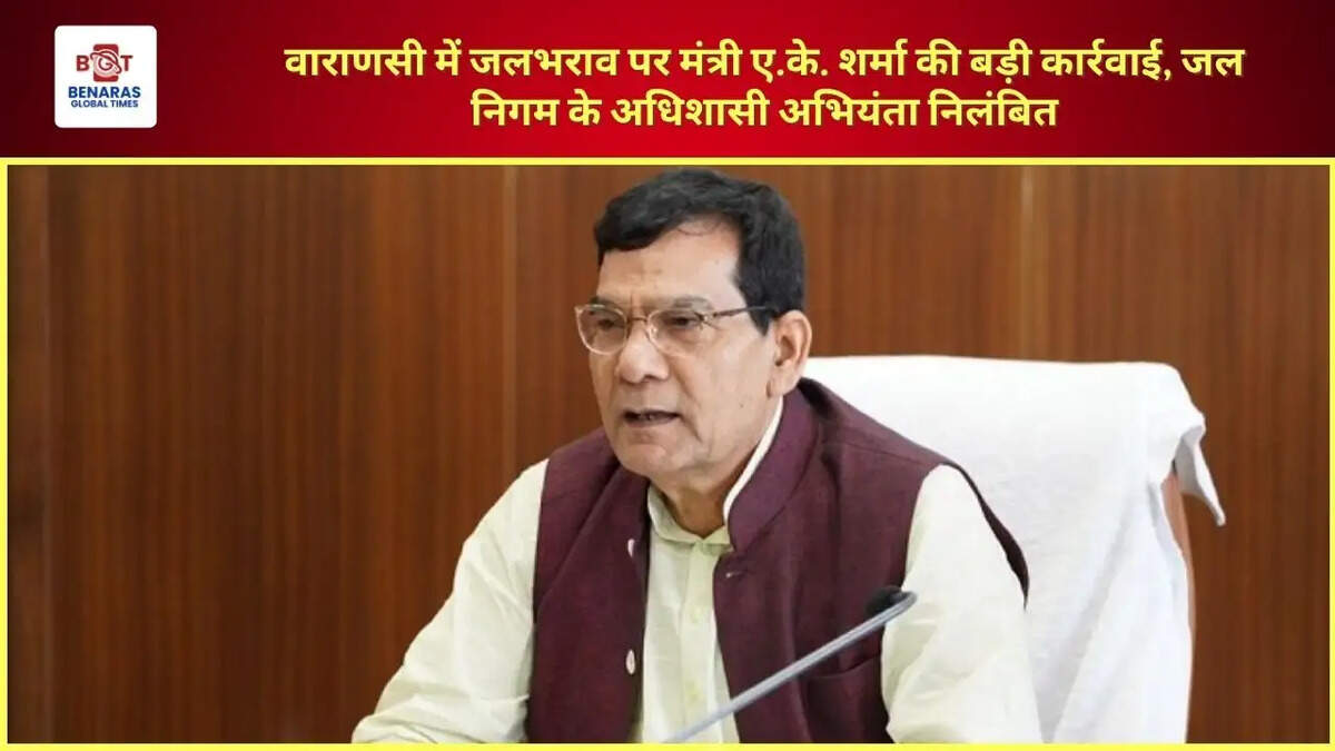 वाराणसी में जलभराव पर मंत्री ए.के. शर्मा की बड़ी कार्रवाई, जल निगम के अधिशासी अभियंता निलंबित