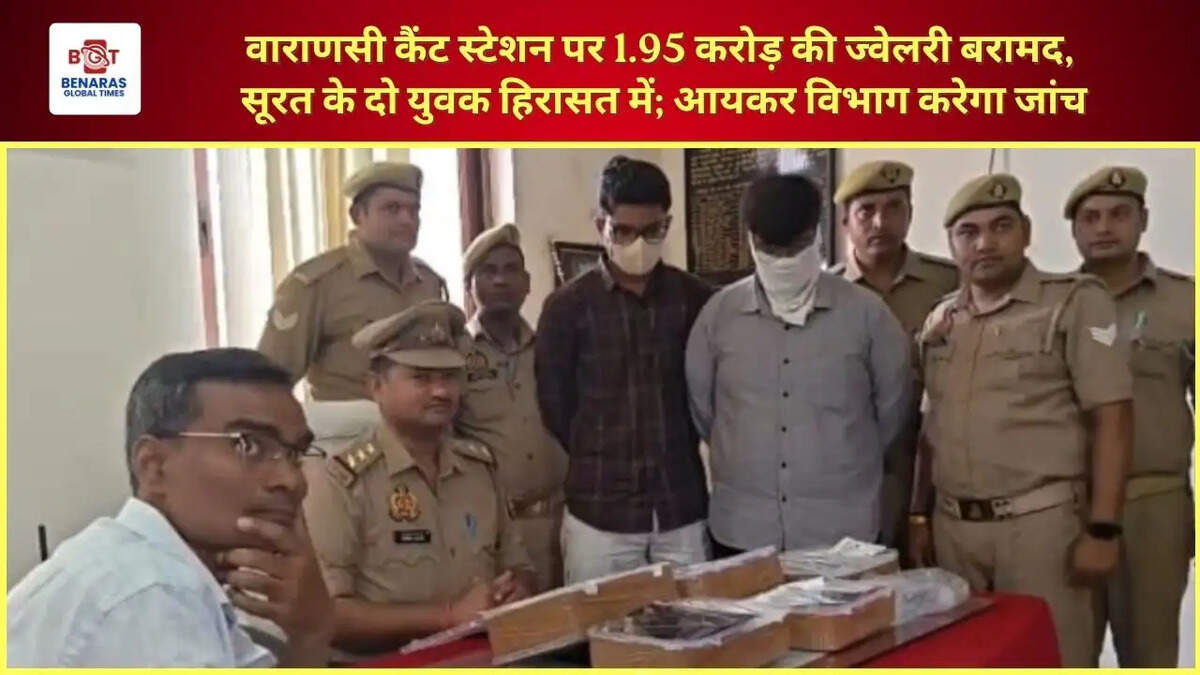  वाराणसी कैंट स्टेशन पर 1.95 करोड़ की ज्वेलरी बरामद, सूरत के दो युवक हिरासत में; आयकर विभाग करेगा जांच