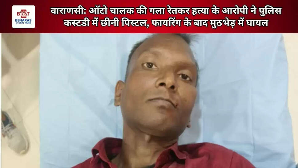  वाराणसी: ऑटो चालक की गला रेतकर हत्या के आरोपी ने पुलिस कस्टडी में छीनी पिस्टल, फायरिंग के बाद मुठभेड़ में घायल
