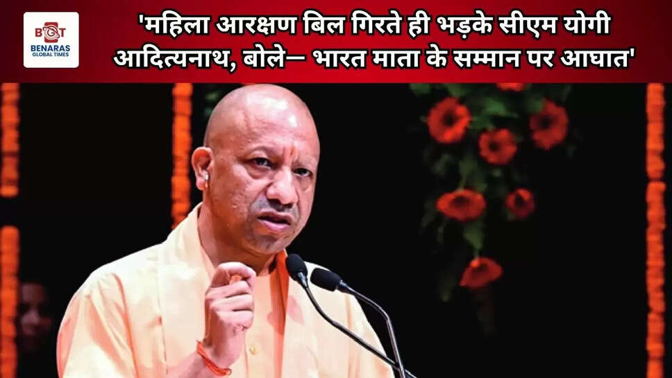  'महिला आरक्षण बिल गिरते ही भड़के सीएम योगी आदित्यनाथ, बोले&mdash; भारत माता के सम्मान पर आघात'