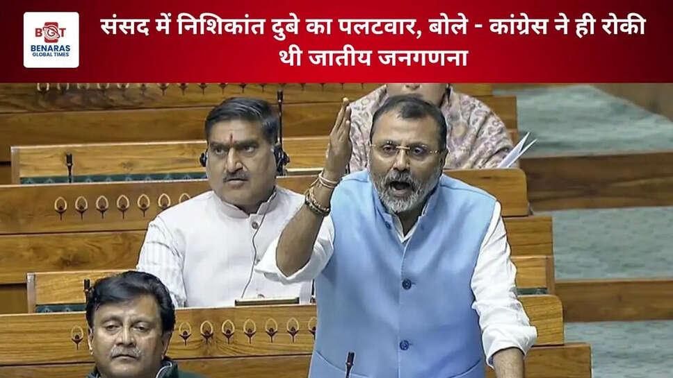 संसद में निशिकांत दुबे का पलटवार, बोले - &ldquo;कांग्रेस ने ही रोकी थी जातीय जनगणना&rdquo;