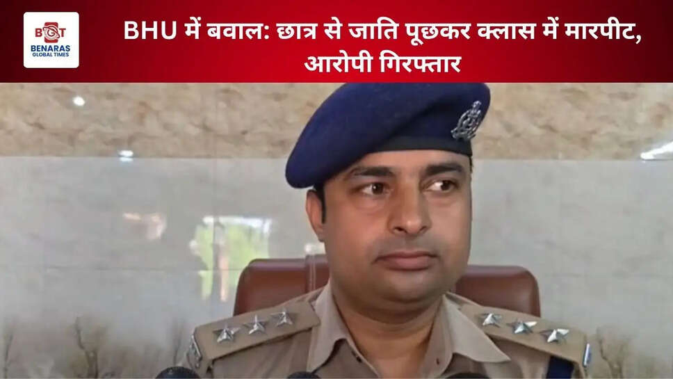  BHU में बवाल: छात्र से जाति पूछकर क्लास में मारपीट, आरोपी गिरफ्तार