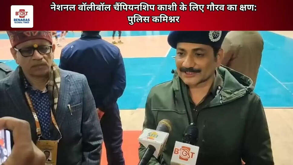 नेशनल वॉलीबॉल चैंपियनशिप काशी के लिए गौरव का क्षण: पुलिस कमिश्नर