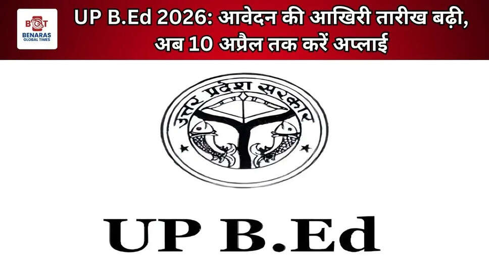 UP B.Ed 2026: आवेदन की आखिरी तारीख बढ़ी, अब 10 अप्रैल तक करें अप्लाई