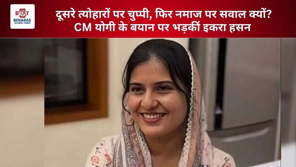 दूसरे त्योहारों पर चुप्पी, फिर नमाज पर सवाल क्यों? CM योगी के बयान पर भड़कीं इकरा हसन
