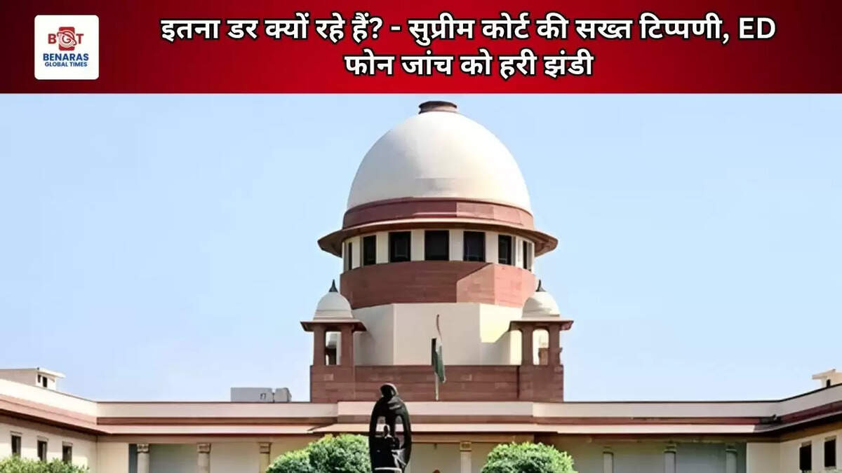 इतना डर क्यों रहे हैं? - सुप्रीम कोर्ट की सख्त टिप्पणी, ED फोन जांच को हरी झंडी