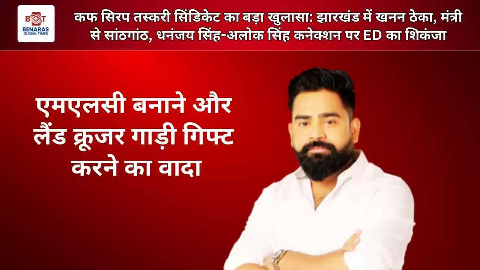  कफ सिरप तस्करी सिंडिकेट का बड़ा खुलासा: झारखंड में खनन ठेका, मंत्री से सांठगांठ, धनंजय सिंह-अलोक सिंह कनेक्शन पर ED का शिकंजा