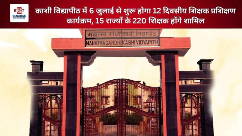काशी विद्यापीठ में 6 जुलाई से शुरू होगा 12 दिवसीय शिक्षक प्रशिक्षण कार्यक्रम, 15 राज्यों के 220 शिक्षक होंगे शामिल