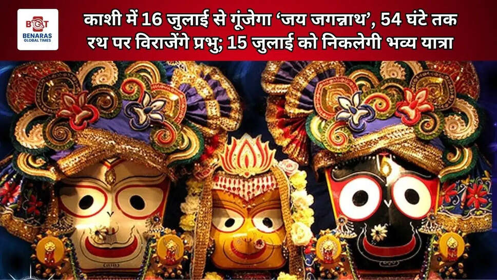  काशी में 16 जुलाई से गूंजेगा &lsquo;जय जगन्नाथ&rsquo;, 54 घंटे तक रथ पर विराजेंगे प्रभु; 15 जुलाई को निकलेगी भव्य यात्रा