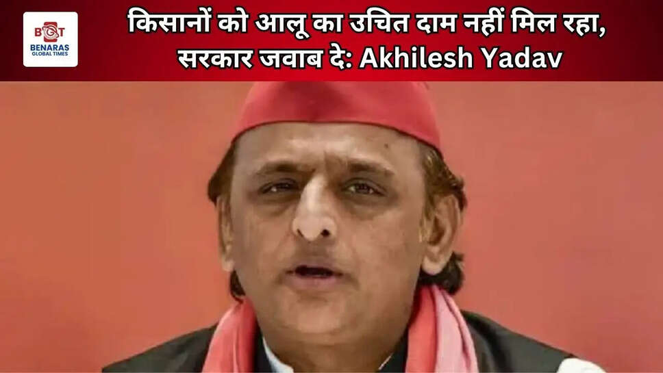  किसानों को आलू का उचित दाम नहीं मिल रहा, सरकार जवाब दे: Akhilesh Yadav