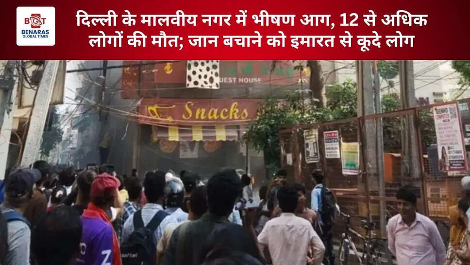  दिल्ली के मालवीय नगर में भीषण आग, 12 से अधिक लोगों की मौत; जान बचाने को इमारत से कूदे लोग
