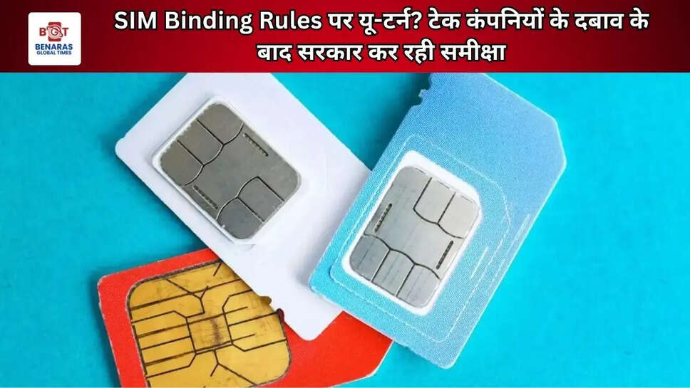 SIM Binding Rules पर यू-टर्न? टेक कंपनियों के दबाव के बाद सरकार कर रही समीक्षा