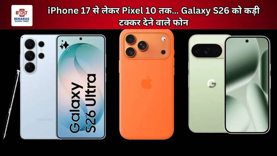 iPhone 17 से लेकर Pixel 10 तक&hellip; Galaxy S26 को कड़ी टक्कर देने वाले फोन