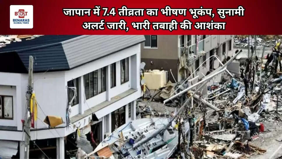  जापान में 7.4 तीव्रता का भीषण भूकंप, सुनामी अलर्ट जारी, भारी तबाही की आशंका