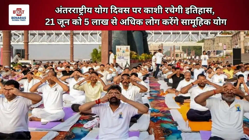  अंतरराष्ट्रीय योग दिवस पर काशी रचेगी इतिहास, 21 जून को 5 लाख से अधिक लोग करेंगे सामूहिक योग
