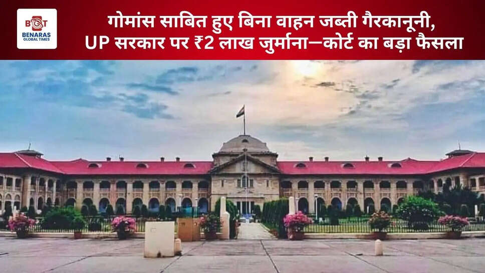  गोमांस साबित हुए बिना वाहन जब्ती गैरकानूनी, UP सरकार पर ₹2 लाख जुर्माना&mdash;कोर्ट का बड़ा फैसला