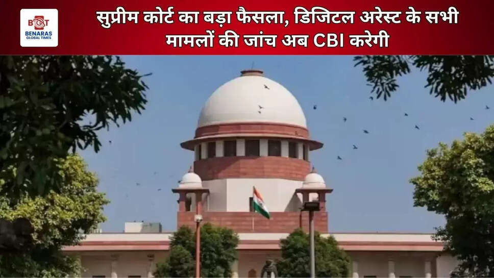  सुप्रीम कोर्ट का बड़ा फैसला, डिजिटल अरेस्ट के सभी मामलों की जांच अब CBI करेगी
