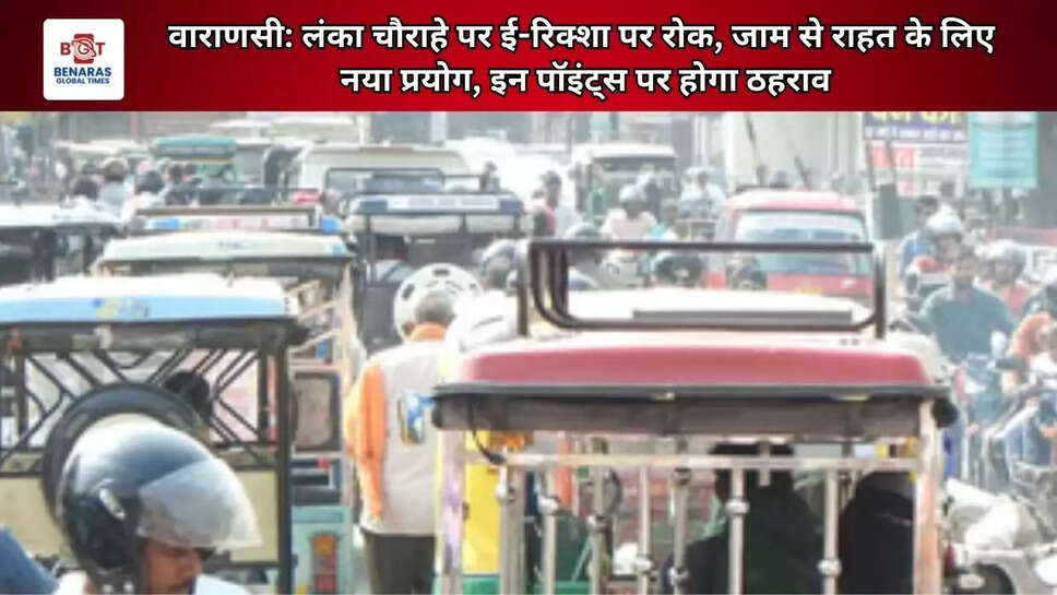  वाराणसी: लंका चौराहे पर ई-रिक्शा पर रोक, जाम से राहत के लिए नया प्रयोग, इन पॉइंट्स पर होगा ठहराव