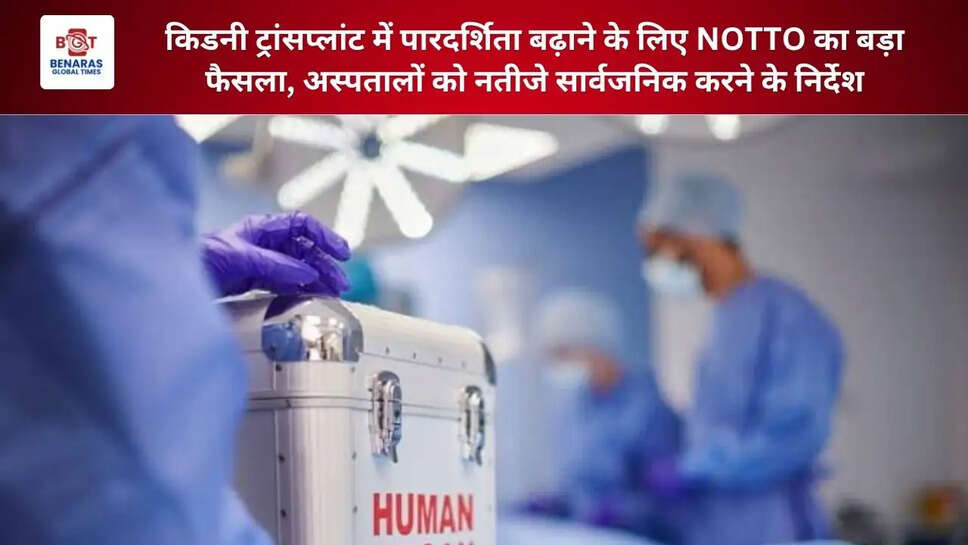 किडनी ट्रांसप्लांट में पारदर्शिता बढ़ाने के लिए NOTTO का बड़ा फैसला, अस्पतालों को नतीजे सार्वजनिक करने के निर्देश