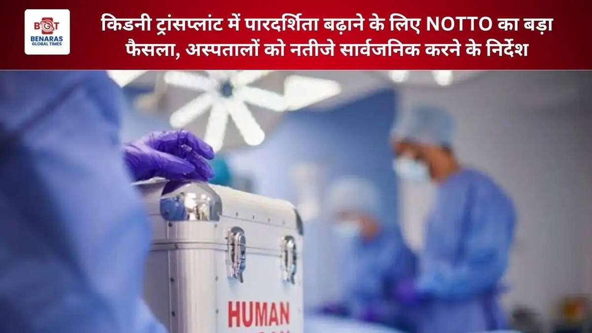  किडनी ट्रांसप्लांट में पारदर्शिता बढ़ाने के लिए NOTTO का बड़ा फैसला, अस्पतालों को नतीजे सार्वजनिक करने के निर्देश