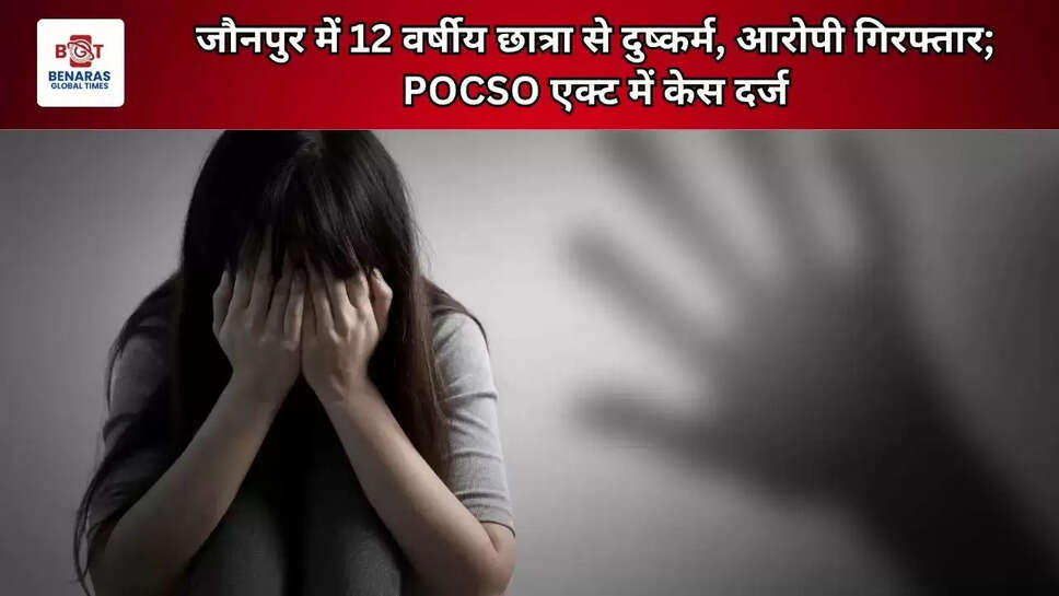  जौनपुर में 12 वर्षीय छात्रा से दुष्कर्म, आरोपी गिरफ्तार; POCSO एक्ट में केस दर्ज