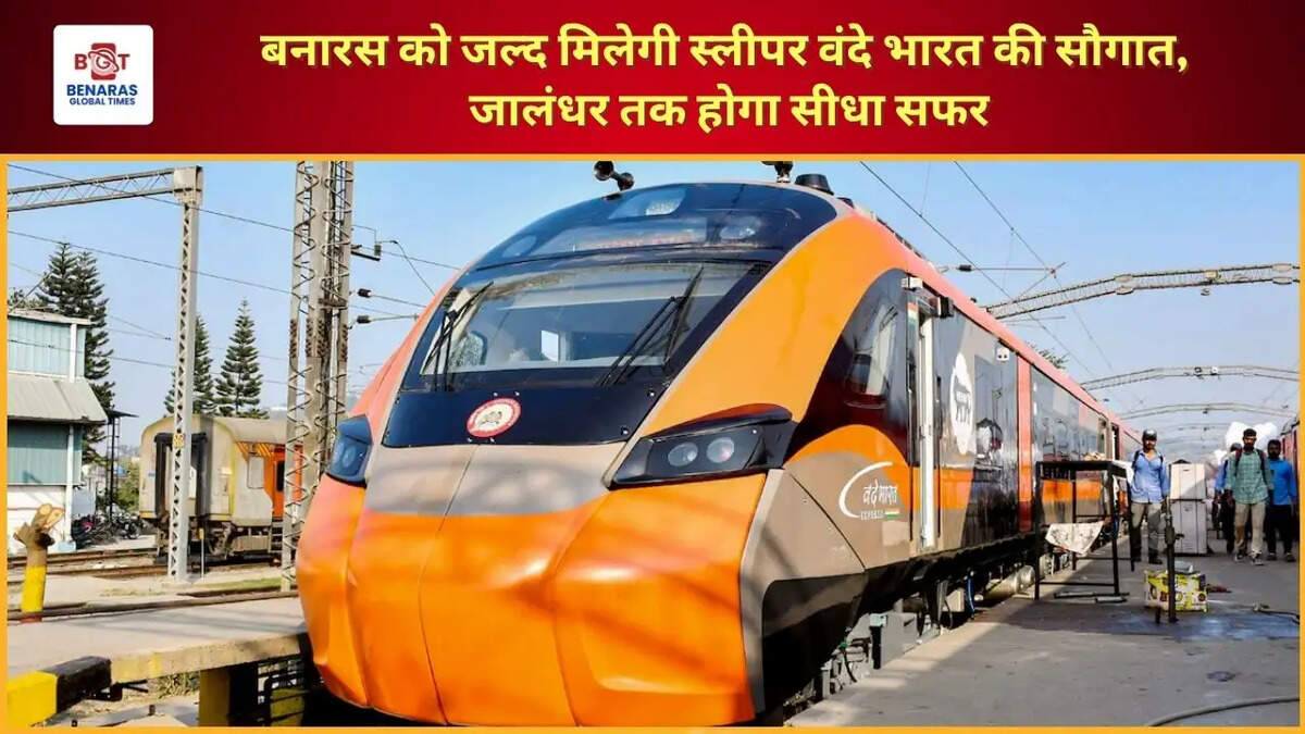  बनारस को जल्द मिलेगी स्लीपर वंदे भारत की सौगात, जालंधर तक होगा सीधा सफर