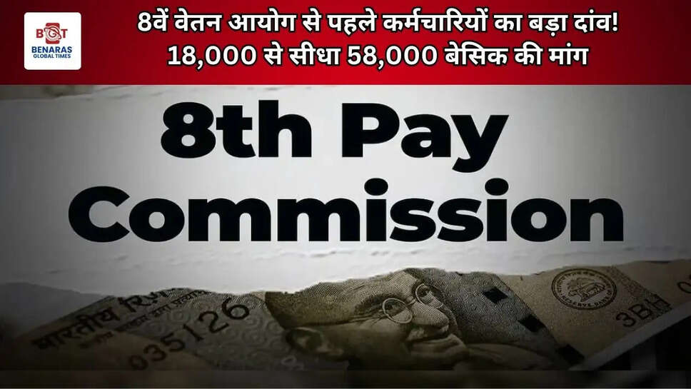 8वें वेतन आयोग से पहले कर्मचारियों का बड़ा दांव! 18,000 से सीधा 58,000 बेसिक की मांग