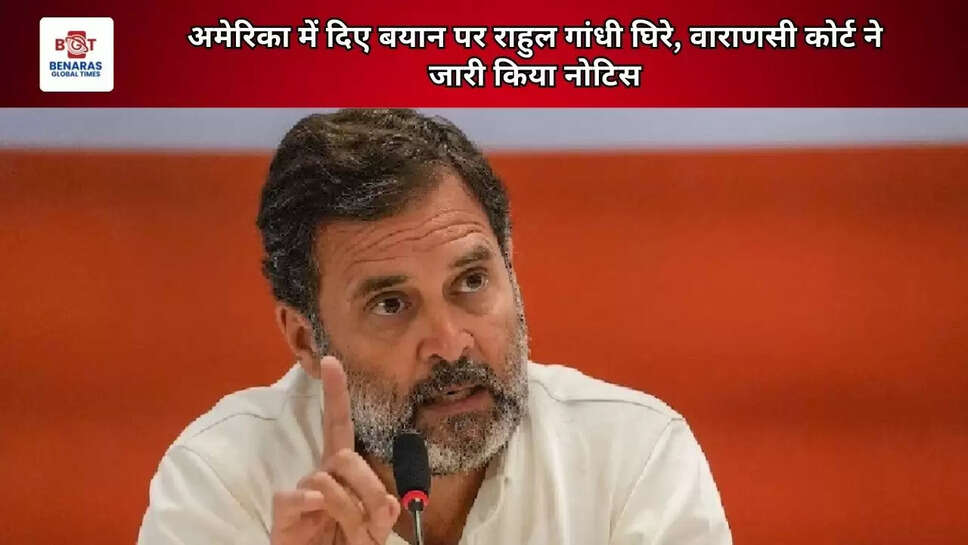 अमेरिका में दिए बयान पर राहुल गांधी घिरे, वाराणसी कोर्ट ने जारी किया नोटिस