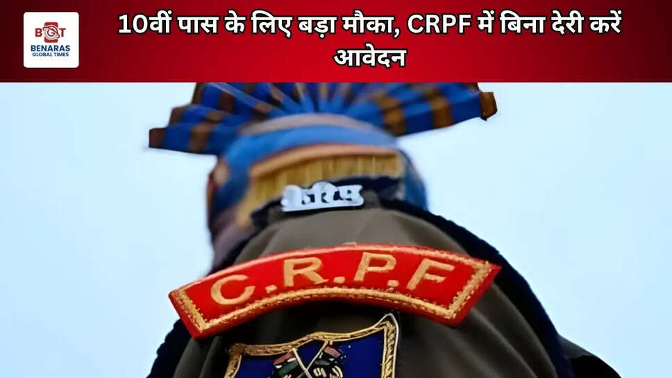 10वीं पास के लिए बड़ा मौका, CRPF में बिना देरी करें आवेदन