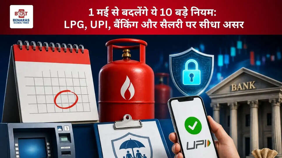  1 मई से बदलेंगे ये 10 बड़े नियम: LPG, UPI, बैंकिंग और सैलरी पर सीधा असर