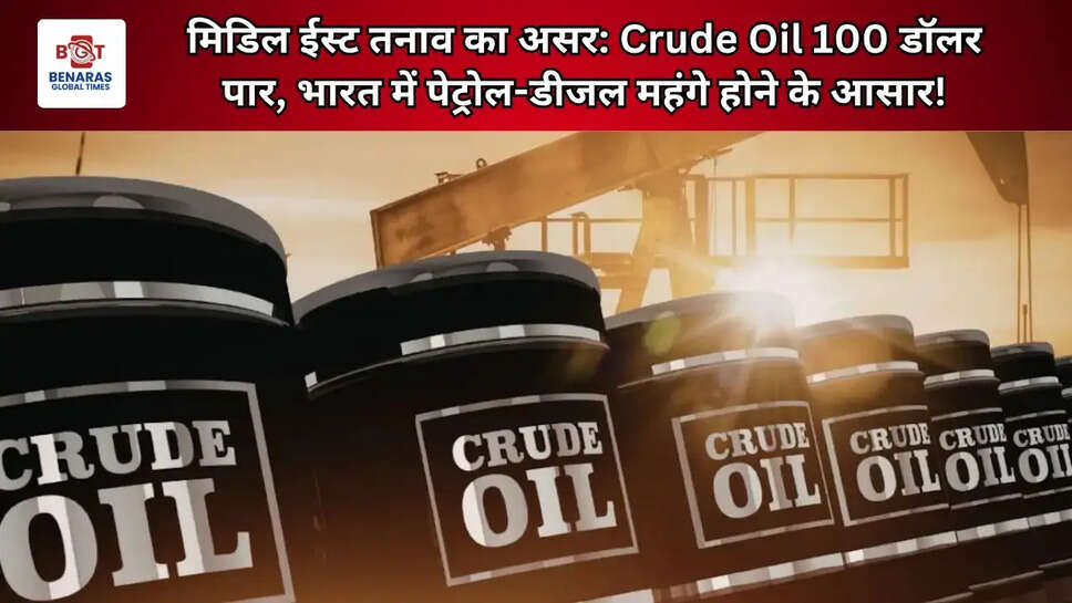 मिडिल ईस्ट तनाव का असर: Crude Oil 100 डॉलर पार, भारत में पेट्रोल-डीजल महंगे होने के आसार!
