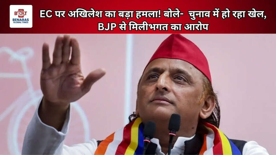 EC पर अखिलेश का बड़ा हमला! बोले-  चुनाव में हो रहा खेल, BJP से मिलीभगत का आरोप