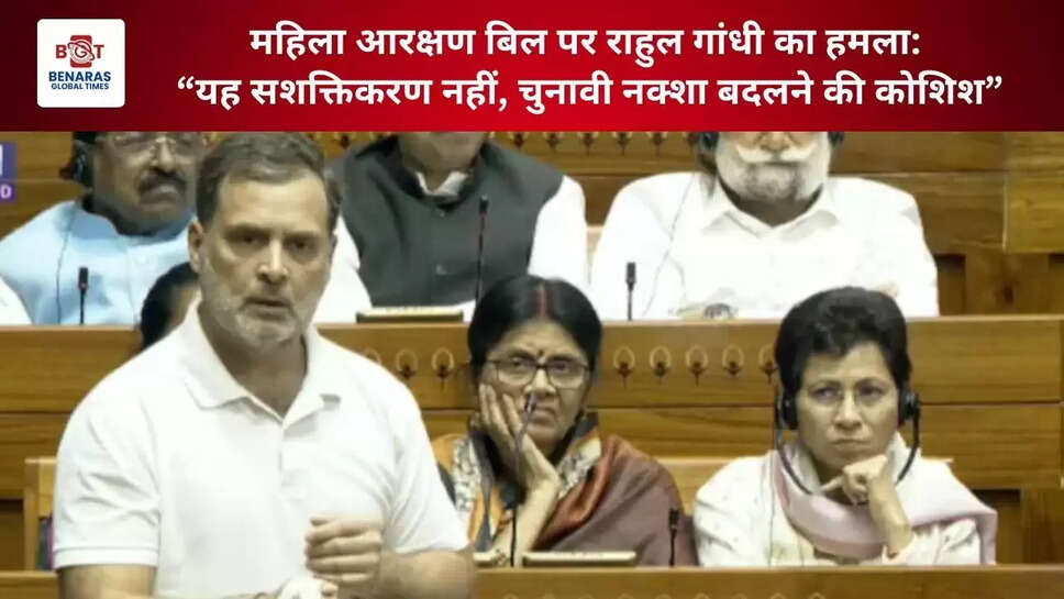  महिला आरक्षण बिल पर राहुल गांधी का हमला: &ldquo;यह सशक्तिकरण नहीं, चुनावी नक्शा बदलने की कोशिश&rdquo;