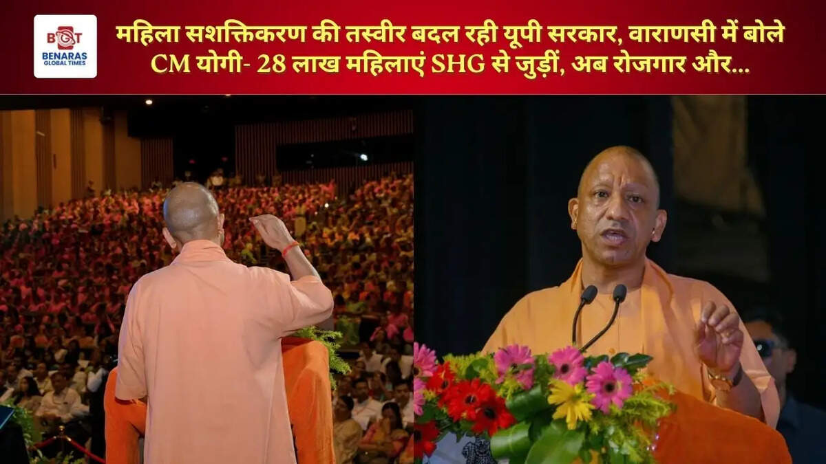 महिला सशक्तिकरण की तस्वीर बदल रही यूपी सरकार, वाराणसी में बोले CM योगी- 28 लाख महिलाएं SHG से जुड़ीं, अब रोजगार और...
